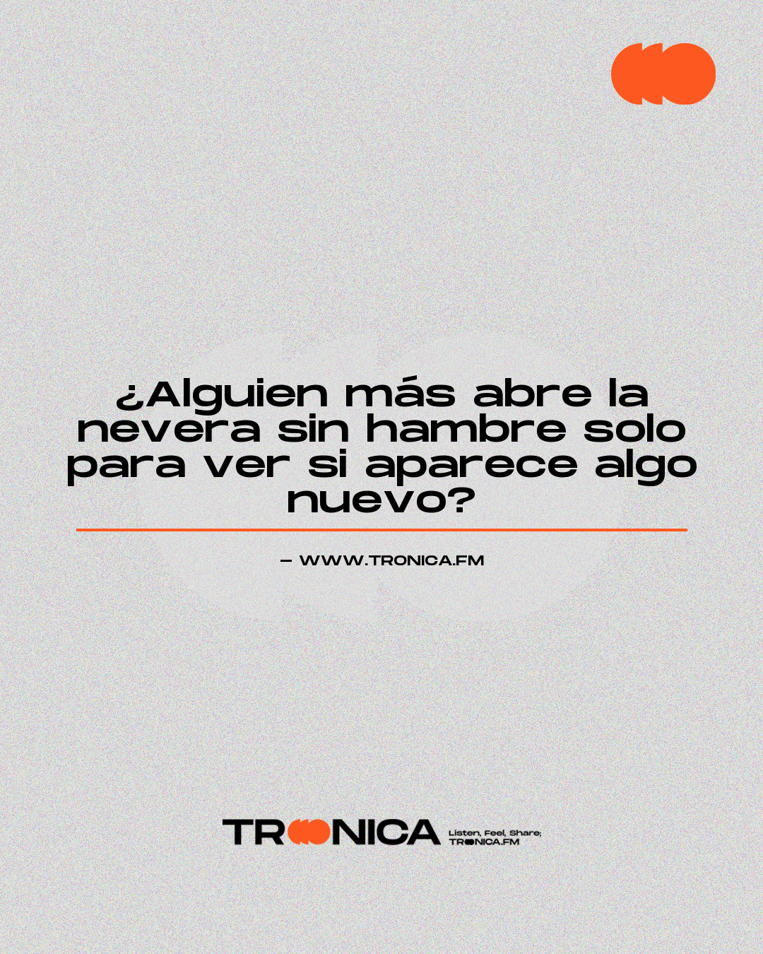 Frase: ¿Alguien más abre la nevera sin hambre solo para ver si aparece algo nuevo?