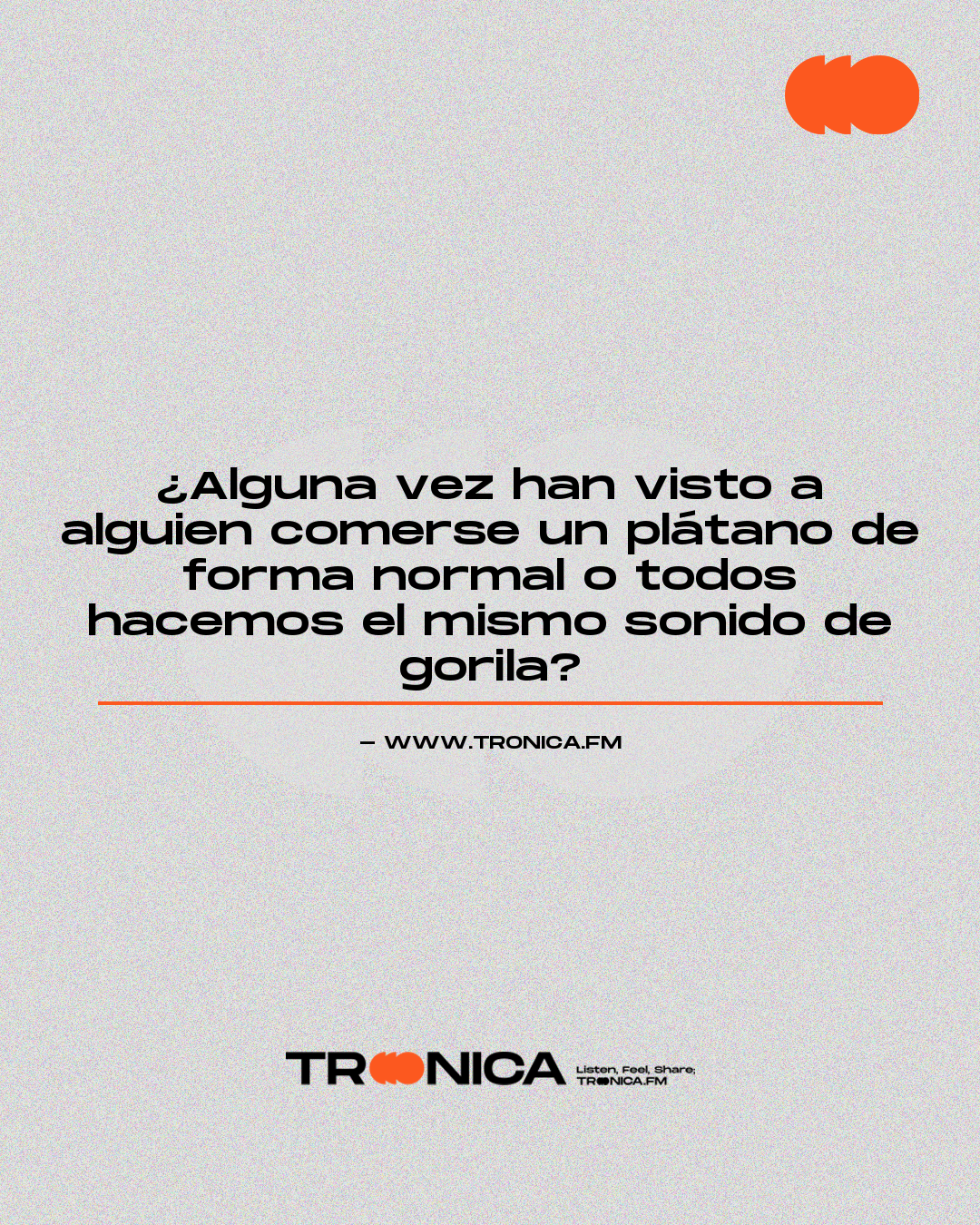 Frase: ¿Alguna vez han visto a alguien comerse un plátano de forma normal o todos hacemos el mismo sonido de gorila?