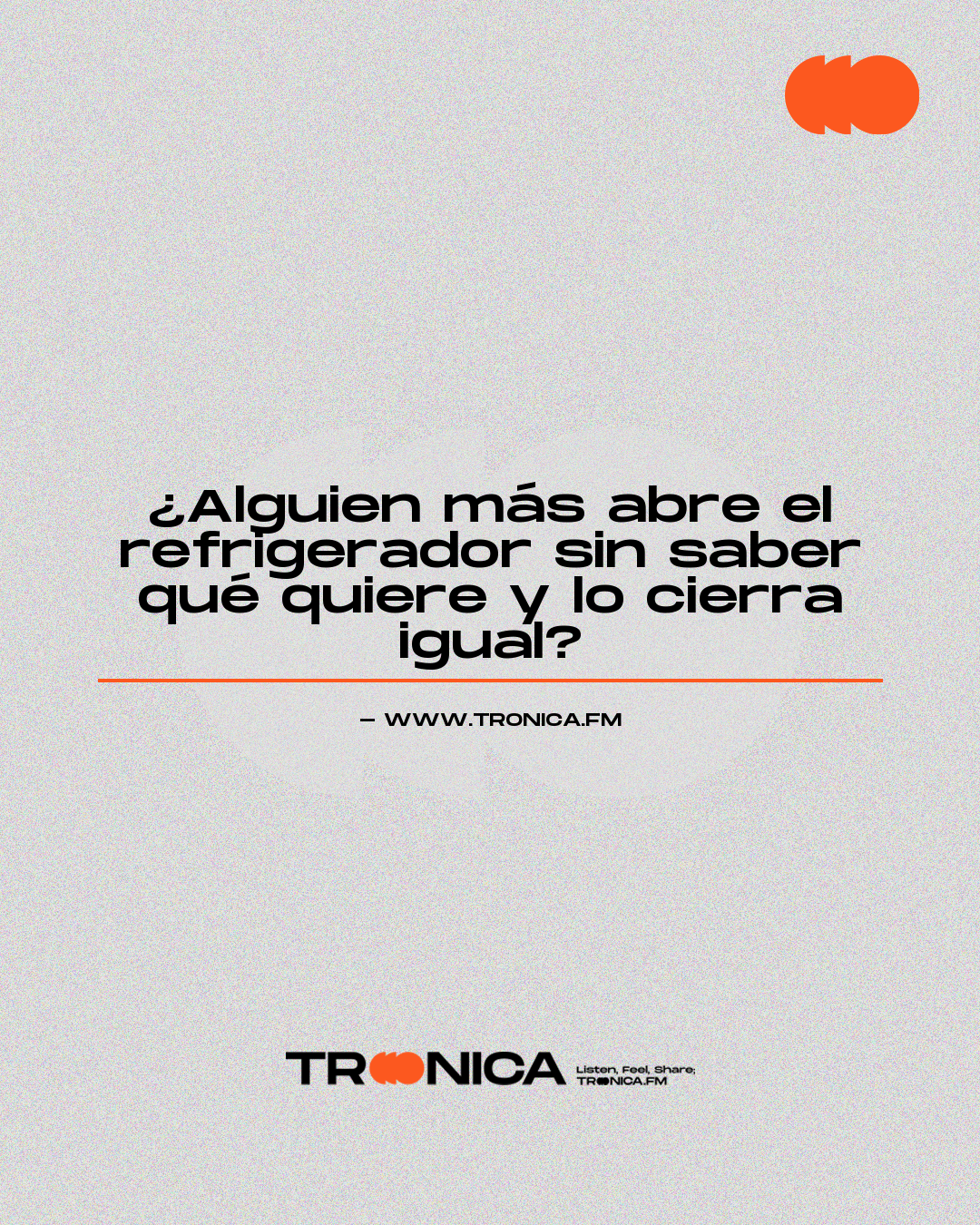 Frase: ¿Alguien más abre el refrigerador sin saber qué quiere y lo cierra igual?